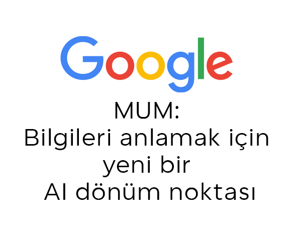 MUM: Google'ın Son Yapay Zekâ Modeli